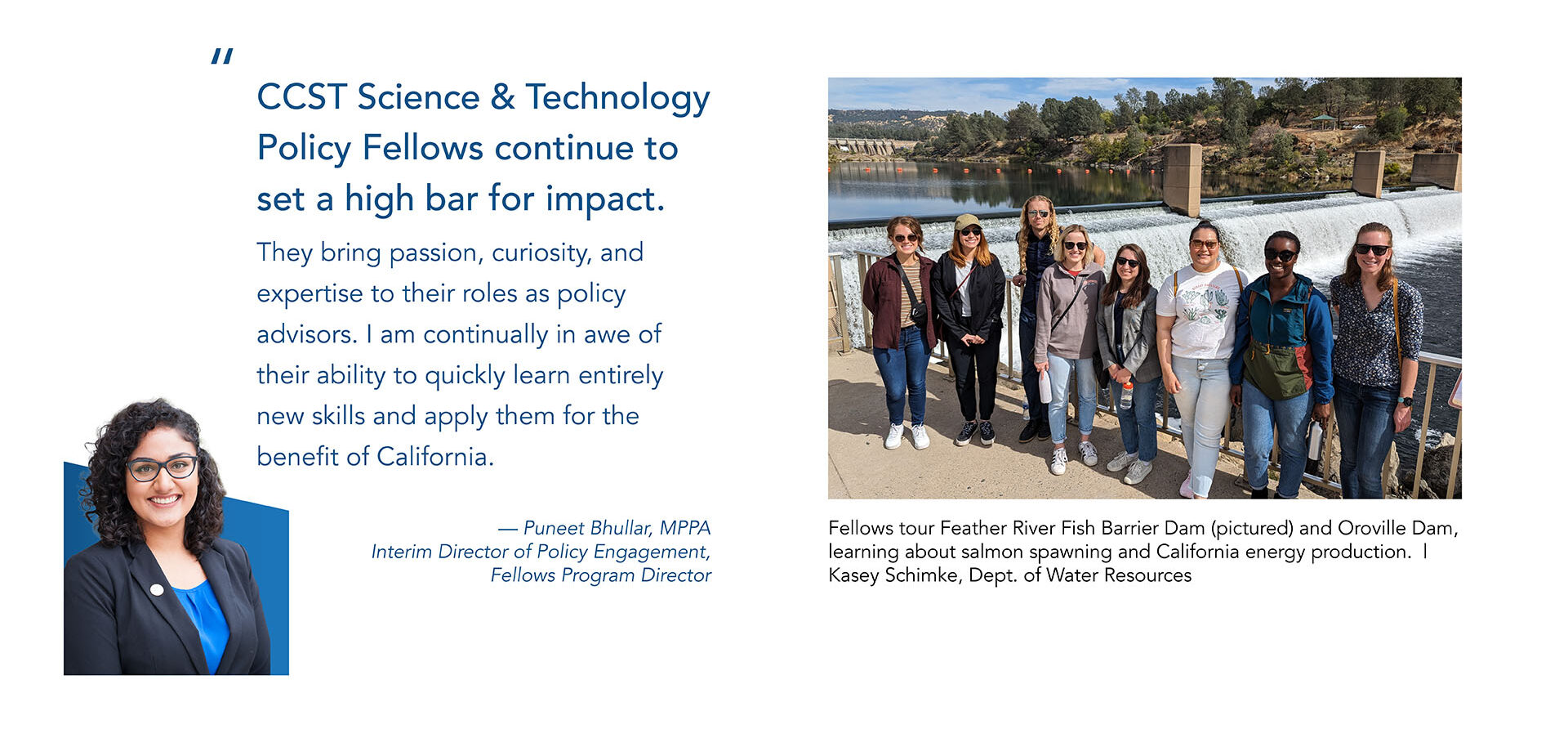 A graphic with a quote and image from Puneet Bhullar on the left and a group photo of the Fellows on the right during a water and energy tour: "CCST Science & Technology Policy Fellows continue to set a high bar for impact. They bring passion, curiosity, and expertise to their roles as policy advisors. I am continually in awe of their ability to quickly learn entirely new skills and apply them for the benefit of California."